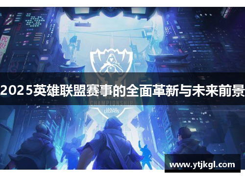 2025英雄联盟赛事的全面革新与未来前景