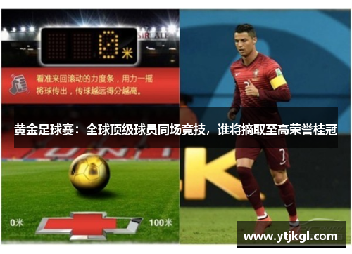 黄金足球赛：全球顶级球员同场竞技，谁将摘取至高荣誉桂冠