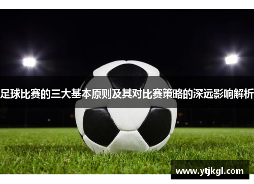 足球比赛的三大基本原则及其对比赛策略的深远影响解析