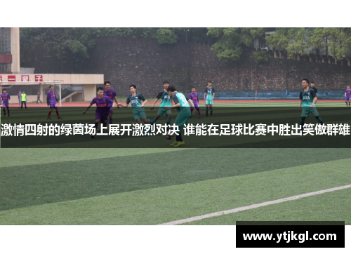 激情四射的绿茵场上展开激烈对决 谁能在足球比赛中胜出笑傲群雄
