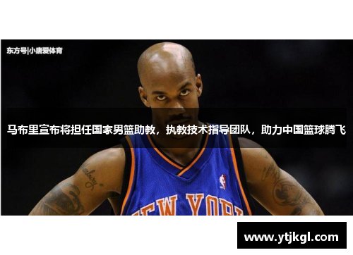 马布里宣布将担任国家男篮助教，执教技术指导团队，助力中国篮球腾飞