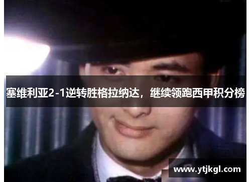 塞维利亚2-1逆转胜格拉纳达，继续领跑西甲积分榜