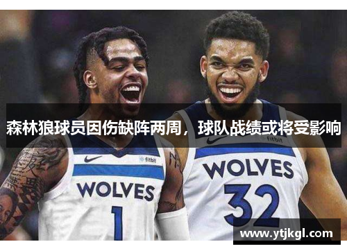 森林狼球员因伤缺阵两周，球队战绩或将受影响