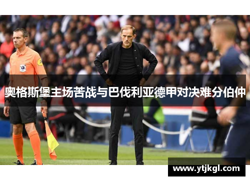 奥格斯堡主场苦战与巴伐利亚德甲对决难分伯仲