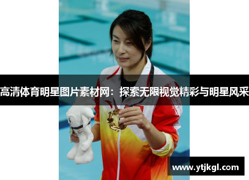 高清体育明星图片素材网：探索无限视觉精彩与明星风采
