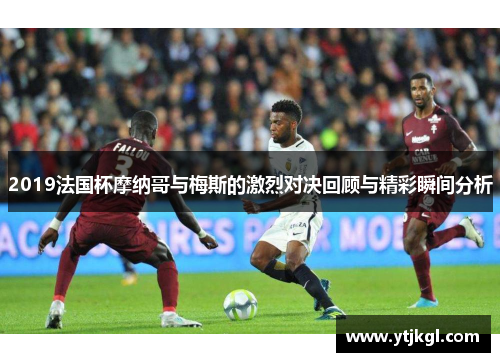 2019法国杯摩纳哥与梅斯的激烈对决回顾与精彩瞬间分析