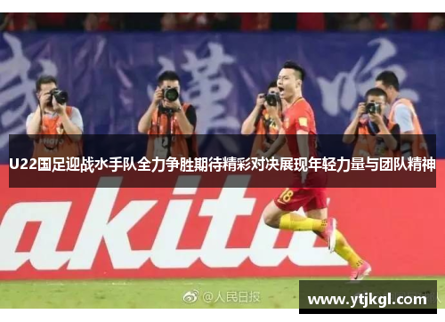 U22国足迎战水手队全力争胜期待精彩对决展现年轻力量与团队精神