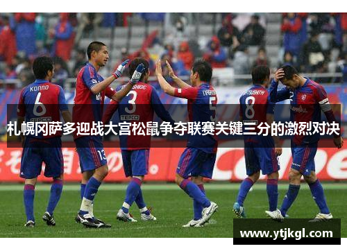 札幌冈萨多迎战大宫松鼠争夺联赛关键三分的激烈对决