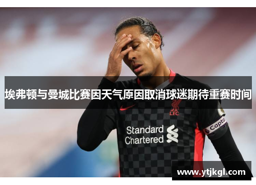 埃弗顿与曼城比赛因天气原因取消球迷期待重赛时间