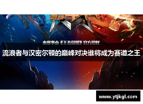 流浪者与汉密尔顿的巅峰对决谁将成为赛道之王
