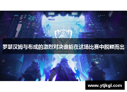 罗瑟汉姆与布成的激烈对决谁能在这场比赛中脱颖而出