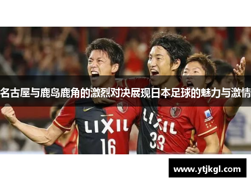 名古屋与鹿岛鹿角的激烈对决展现日本足球的魅力与激情